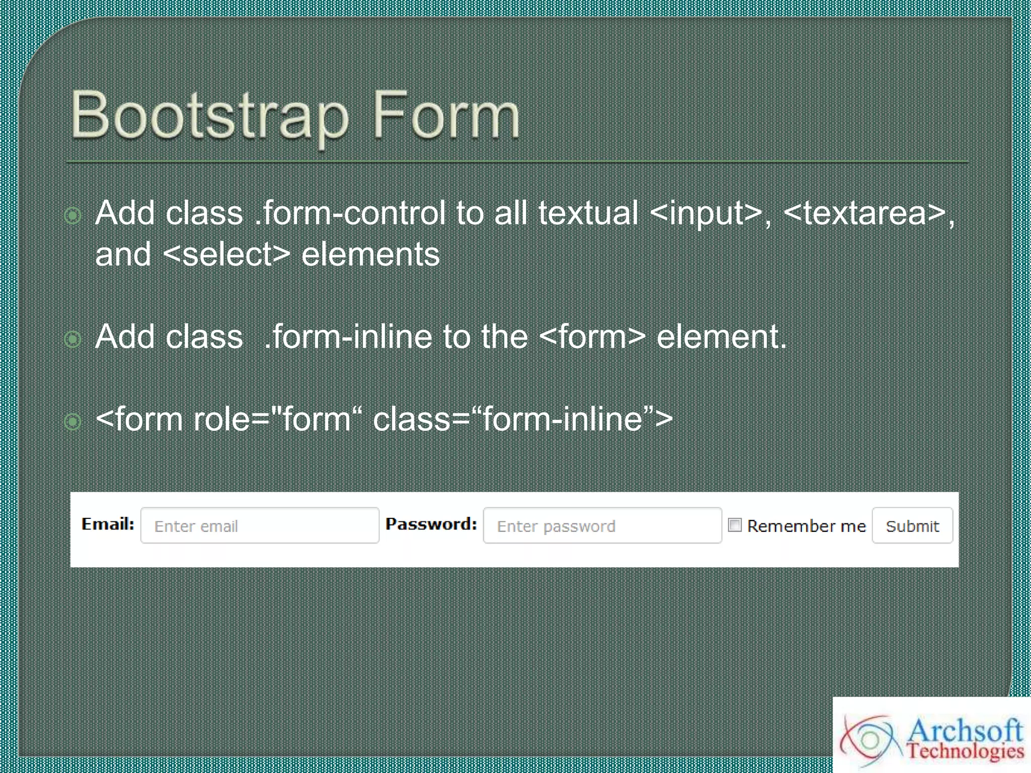 Add class .form-control to all textual <input>, <textarea>,
and <select> elements
 Add class .form-inline to the <form> element.
 <form role="form“ class=“form-inline”>
 