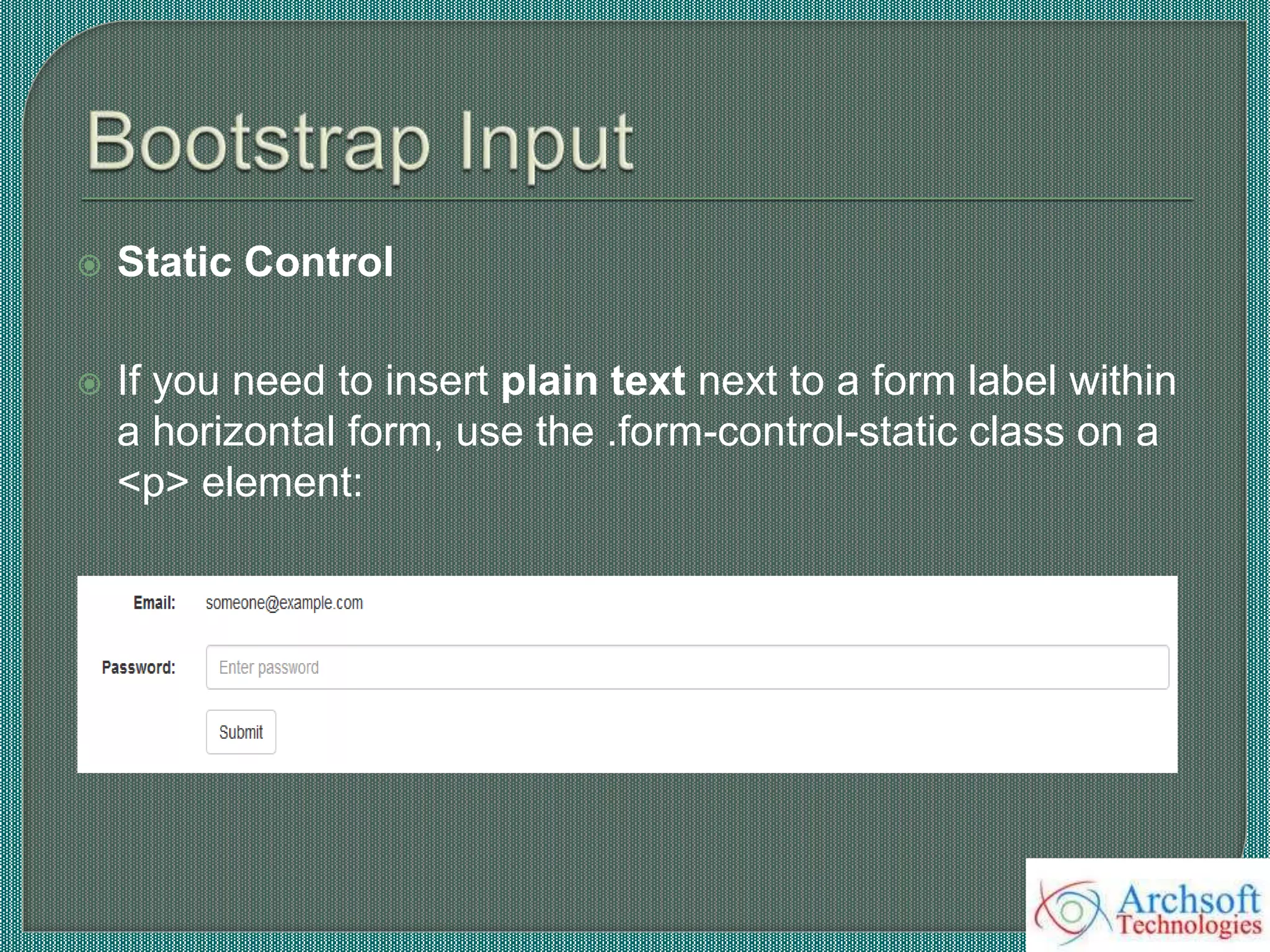  Static Control
 If you need to insert plain text next to a form label within
a horizontal form, use the .form-control-static class on a
<p> element:
 