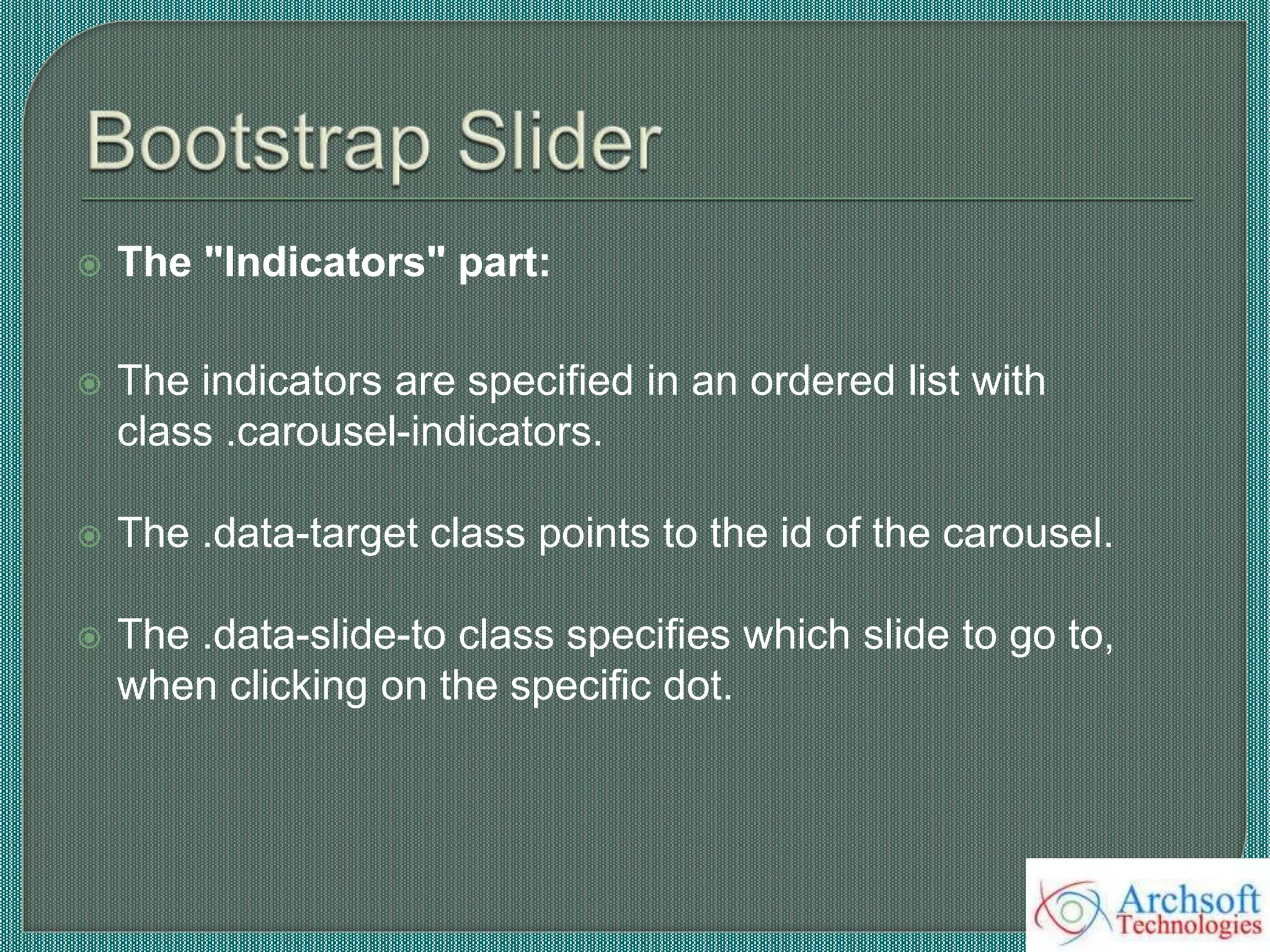  The "Indicators" part:
 The indicators are specified in an ordered list with
class .carousel-indicators.
 The .data-target class points to the id of the carousel.
 The .data-slide-to class specifies which slide to go to,
when clicking on the specific dot.
 