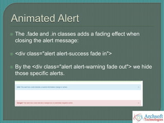  The .fade and .in classes adds a fading effect when
closing the alert message:
 <div class="alert alert-success fade in">
 By the <div class="alert alert-warning fade out"> we hide
those specific alerts.
 