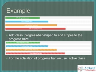  Add class .progress-bar-striped to add stripes to the
progress bars:
 For the activation of progress bar we use .active class
 