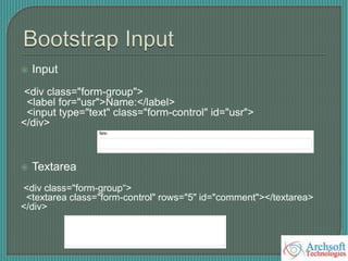  Input
<div class="form-group">
<label for="usr">Name:</label>
<input type="text" class="form-control" id="usr">
</div>
 Textarea
<div class="form-group“>
<textarea class="form-control" rows="5" id="comment"></textarea>
</div>
 