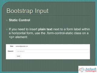  Static Control
 If you need to insert plain text next to a form label within
a horizontal form, use the .form-control-static class on a
<p> element:
 