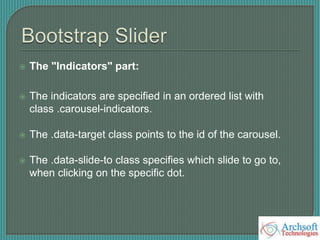  The "Indicators" part:
 The indicators are specified in an ordered list with
class .carousel-indicators.
 The .data-target class points to the id of the carousel.
 The .data-slide-to class specifies which slide to go to,
when clicking on the specific dot.
 