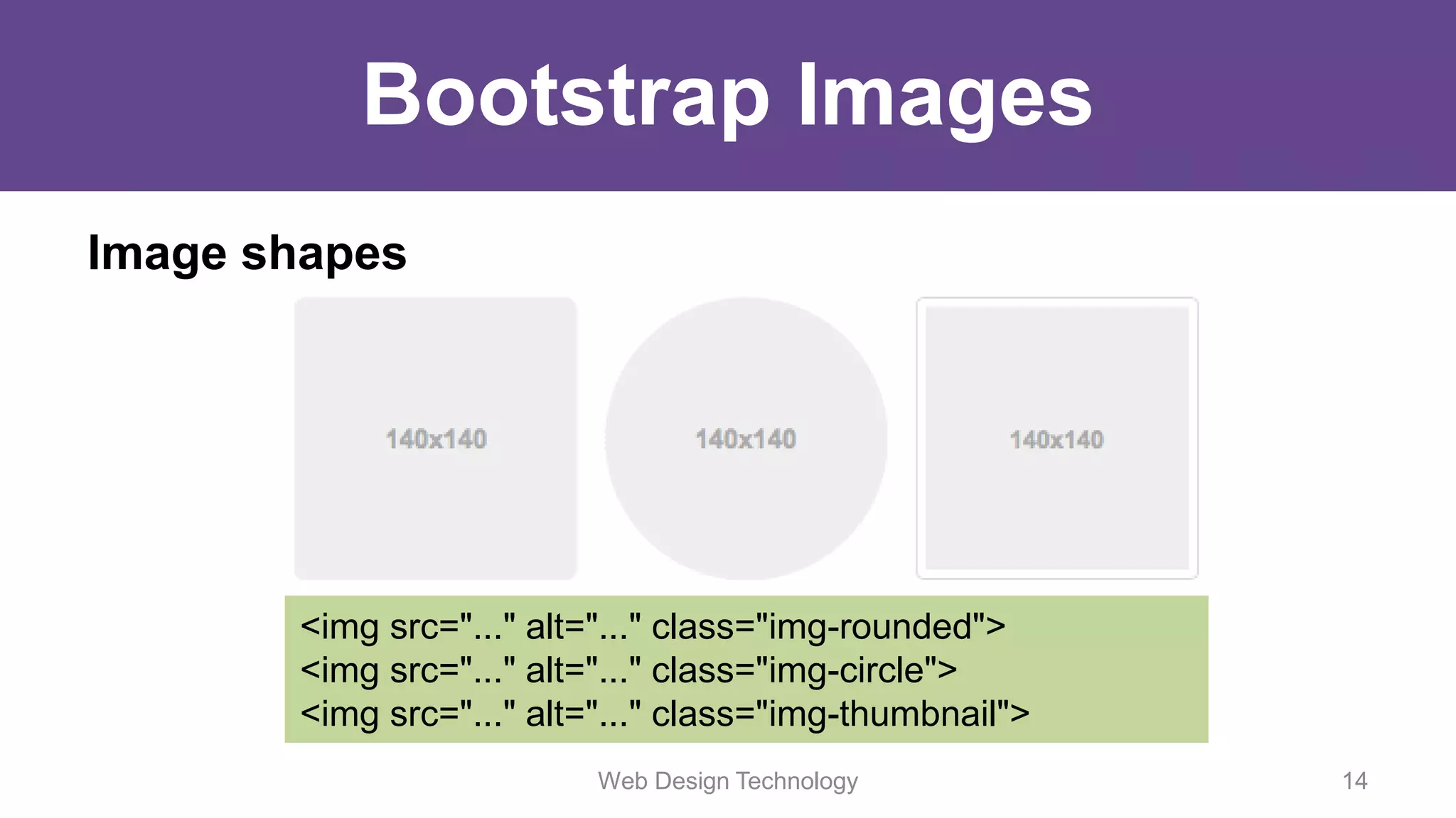 Bootstrap Images
Image shapes
<img src="..." alt="..." class="img-rounded">
<img src="..." alt="..." class="img-circle">
<img src="..." alt="..." class="img-thumbnail">
Web Design Technology 14
 