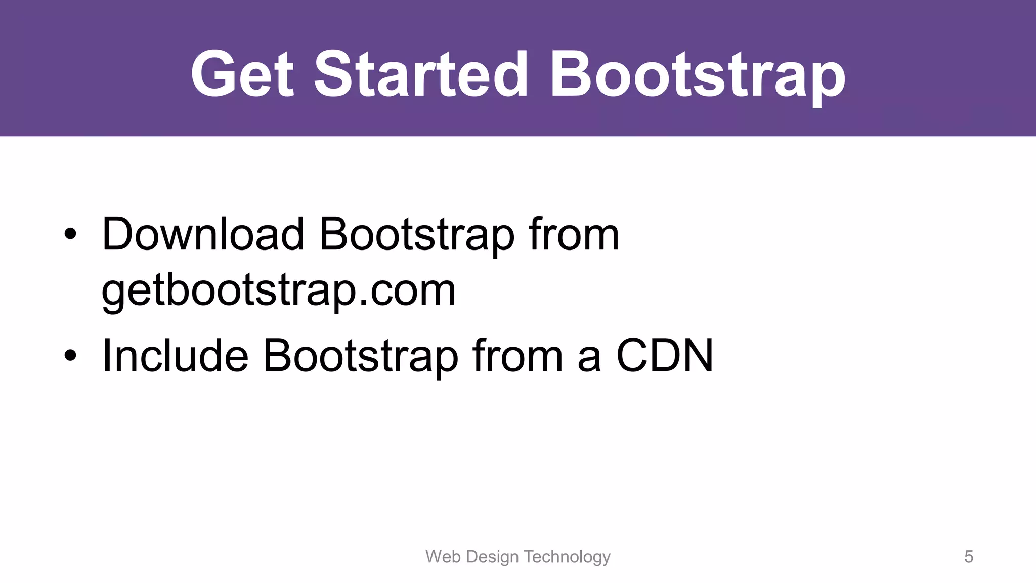 Get Started Bootstrap
• Download Bootstrap from
getbootstrap.com
• Include Bootstrap from a CDN
Web Design Technology 5
 