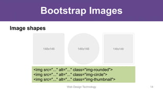 Bootstrap Images
Image shapes
<img src="..." alt="..." class="img-rounded">
<img src="..." alt="..." class="img-circle">
<img src="..." alt="..." class="img-thumbnail">
Web Design Technology 14
 