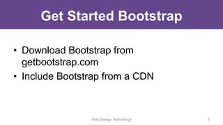 Get Started Bootstrap
• Download Bootstrap from
getbootstrap.com
• Include Bootstrap from a CDN
Web Design Technology 5
 
