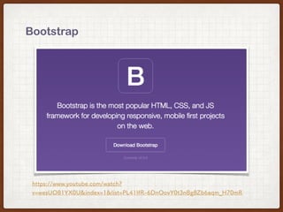 Bootstrap
https://www.youtube.com/watch?
v=wesUO81YX0U&index=1&list=PL41lfR-6DnOovY0t3nBg8Zb6aqm_H70mR
 