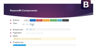Reason#6:Components:
 Buttons:
 Tabs:
 Breadcrumb:
 Pagination:
 Alerts:
 Progress bar:
 
