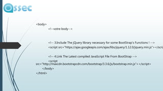 <body>
<!--votre body-->
<!-- 3.Include The jQuery library necessary for some BootStrap's Functions ! -->
<script src="https://ajax.googleapis.com/ajax/libs/jquery/1.12.0/jquery.min.js"></scrip
<!-- 4.Link The Latest compiled JavaScript File From BootStrap -->
<script
src="http://maxcdn.bootstrapcdn.com/bootstrap/3.3.6/js/bootstrap.min.js"></script>
</body>
</html>
 