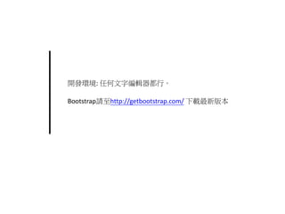 Bootstrap請至http://getbootstrap.com/ 下載最新版本
開發環境: 任何文字編輯器都行。
 