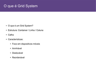 ● O que é um Grid System?
● Estrutura: Container / Linha / Coluna
● Calha
● Características:
● Foco em dispositivos móveis
● Aninhável
● Deslocável
● Reordenável
O que é Grid System
 