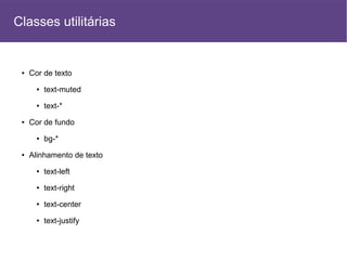● Cor de texto
● text-muted
● text-*
● Cor de fundo
● bg-*
● Alinhamento de texto
● text-left
● text-right
● text-center
● text-justify
Classes utilitárias
 