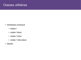 ● Visibilidade contextual
● hidden-*
● visible-*-block
● visible-*-inline
● visible-*-inline-block
● Clearfix
Classes utilitárias
 
