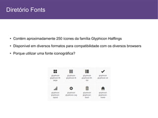 ● Contém aproximadamente 250 ícones da família Glyphicon Halflings
● Disponível em diversos formatos para compatibilidade com os diversos browsers
● Porque utilizar uma fonte iconográfica?
Diretório Fonts
 