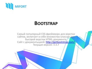 BOOTSTRAP
Самый популярный CSS-фреймворк для верстки
сайтов, включает в себя множество классов для
быстрой верстки HTML-документа.
Сайт с документыцией: http://getbootstrap.com/
Текущая версия: 3.3.7
 
