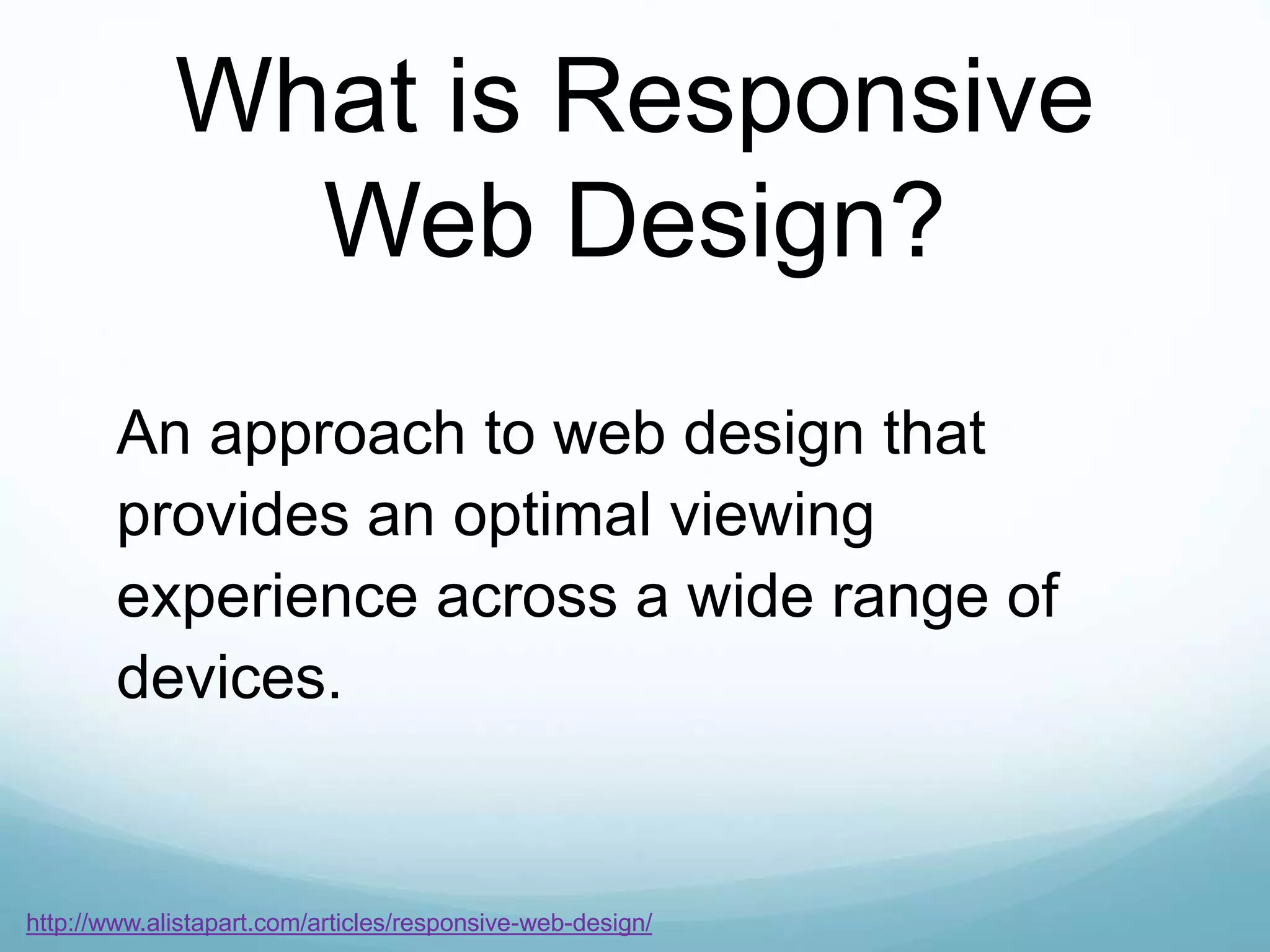 An approach to web design that
provides an optimal viewing
experience across a wide range of
devices.
What is Responsive
Web Design?
http://www.alistapart.com/articles/responsive-web-design/
 