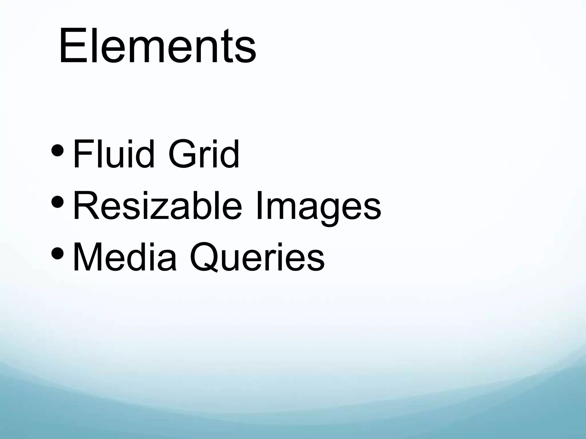 Elements
•Fluid Grid
•Resizable Images
•Media Queries
 
