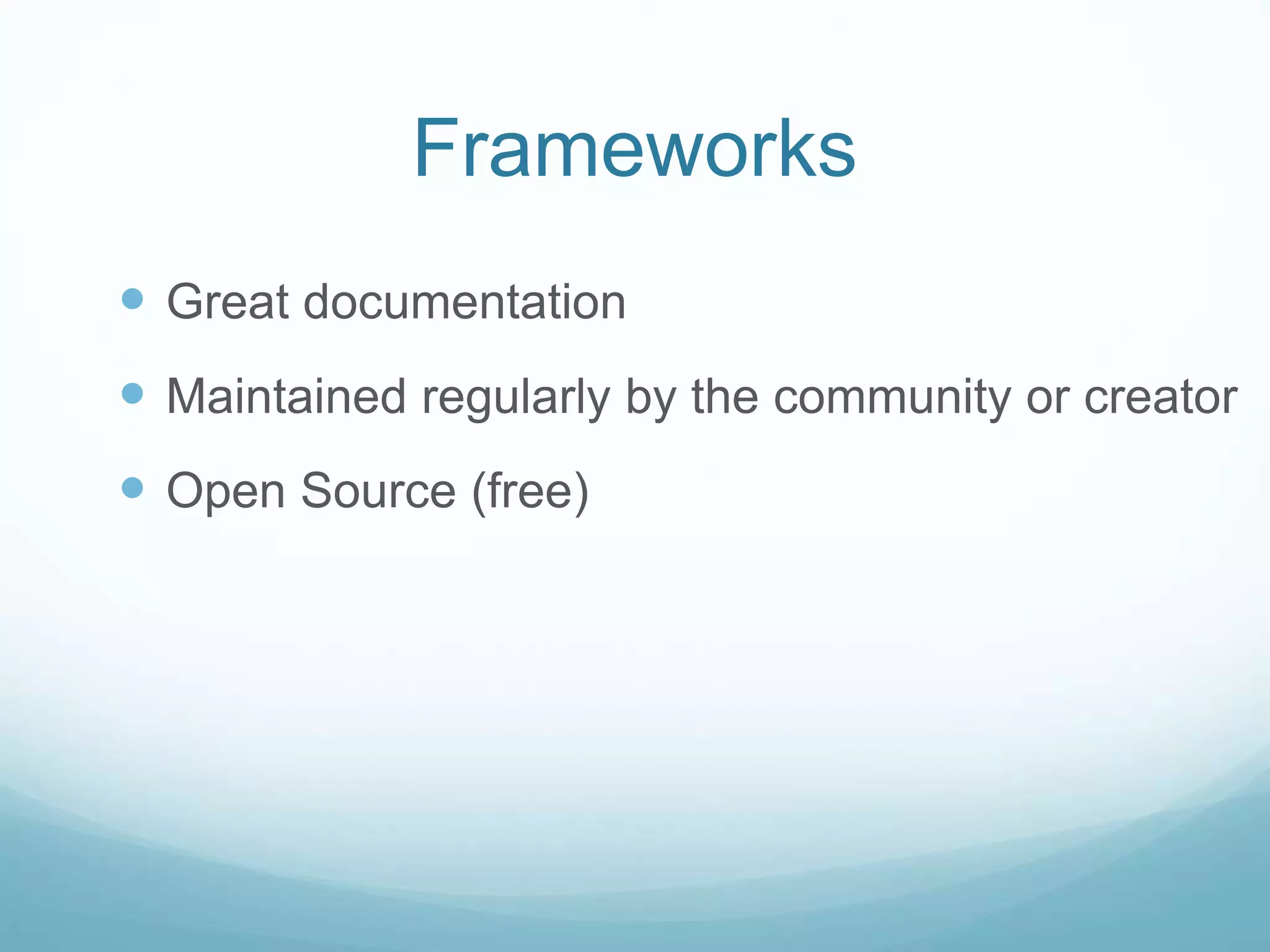 Frameworks
 Great documentation
 Maintained regularly by the community or creator
 Open Source (free)
 