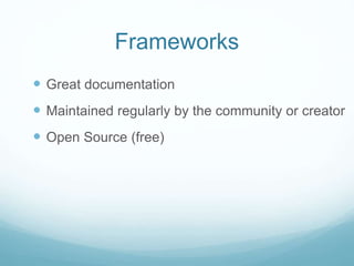 Frameworks
 Great documentation
 Maintained regularly by the community or creator
 Open Source (free)
 