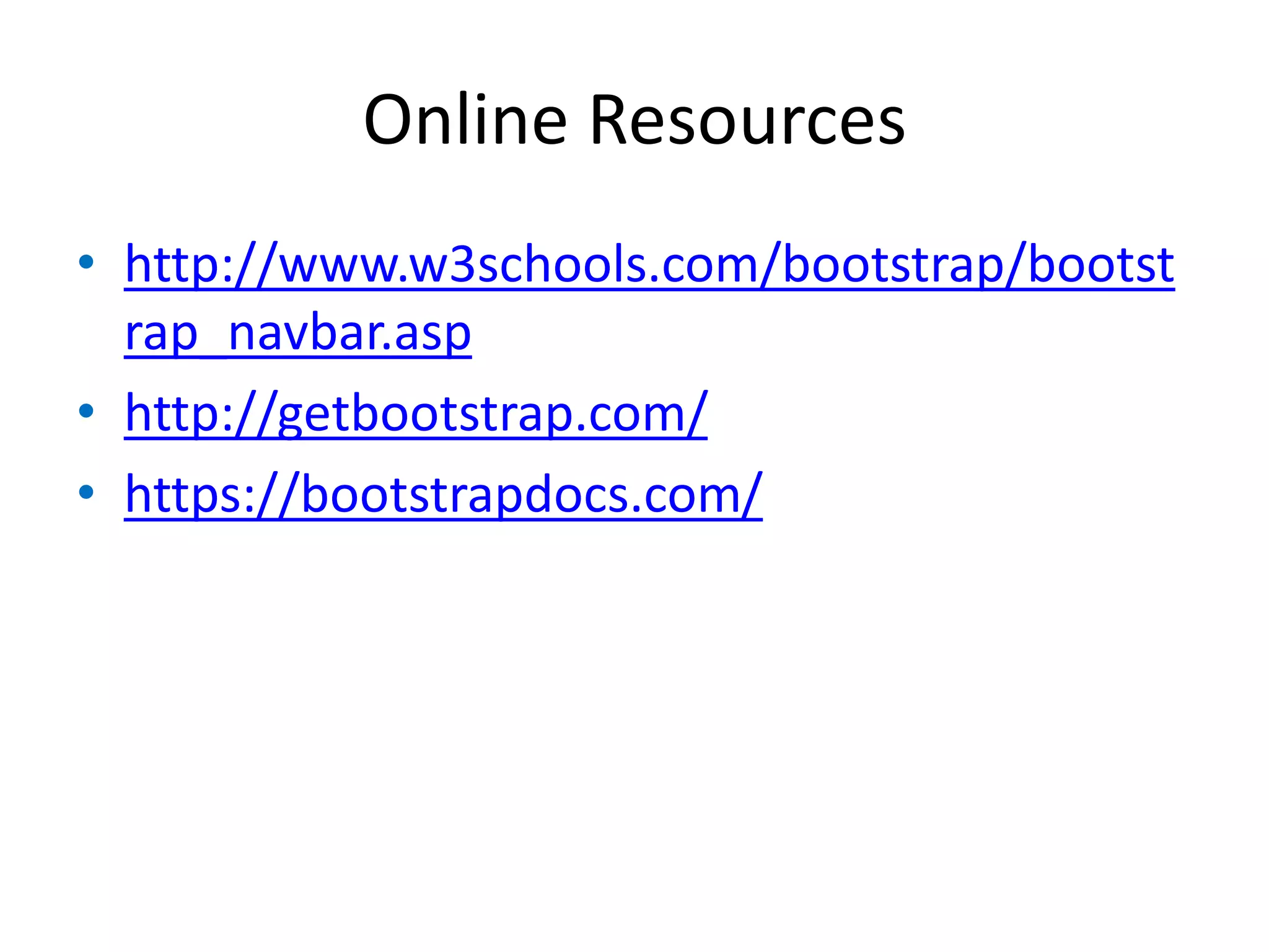 Online Resources
• http://www.w3schools.com/bootstrap/bootst
rap_navbar.asp
• http://getbootstrap.com/
• https://bootstrapdocs.com/
 