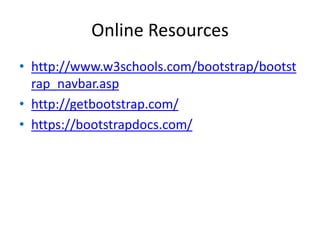 Online Resources
• http://www.w3schools.com/bootstrap/bootst
rap_navbar.asp
• http://getbootstrap.com/
• https://bootstrapdocs.com/
 