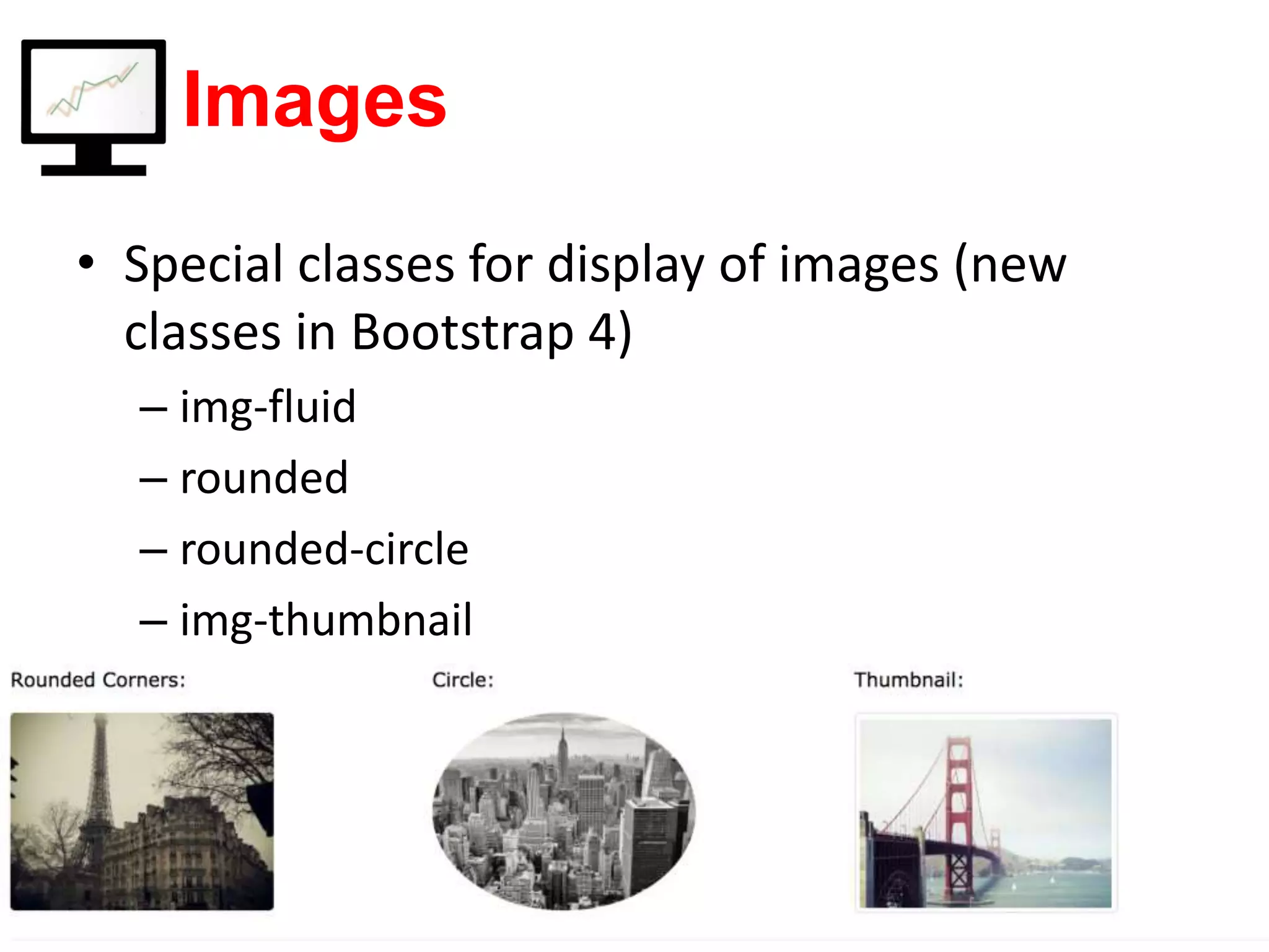 Images • Special classes for display of images (new classes in Bootstrap 4) – img-fluid – rounded – rounded-circle – img-thumbnail 