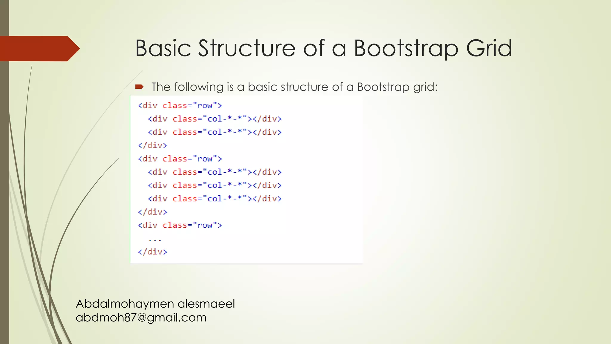 Abdalmohaymen alesmaeel
abdmoh87@gmail.com
Basic Structure of a Bootstrap Grid
 The following is a basic structure of a Bootstrap grid:
 