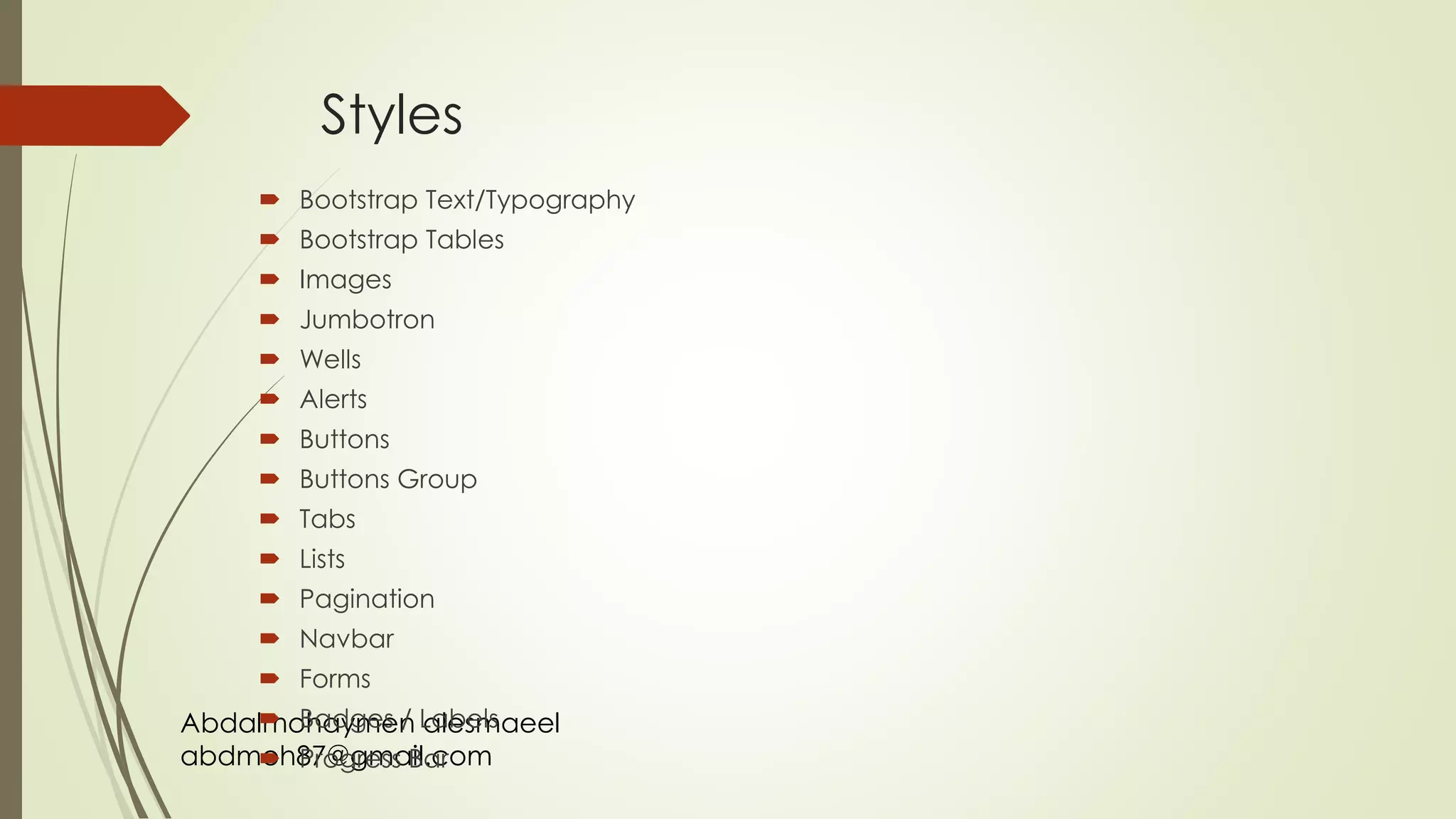 Abdalmohaymen alesmaeel
abdmoh87@gmail.com
Styles
 Bootstrap Text/Typography
 Bootstrap Tables
 Images
 Jumbotron
 Wells
 Alerts
 Buttons
 Buttons Group
 Tabs
 Lists
 Pagination
 Navbar
 Forms
 Badges / Labels
 Progress Bar
 