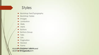 Abdalmohaymen alesmaeel
abdmoh87@gmail.com
Styles
 Bootstrap Text/Typography
 Bootstrap Tables
 Images
 Jumbotron
 Wells
 Alerts
 Buttons
 Buttons Group
 Tabs
 Lists
 Pagination
 Navbar
 Forms
 Badges / Labels
 Progress Bar
 