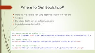 Abdalmohaymen alesmaeel
abdmoh87@gmail.com
Where to Get Bootstrap?
 There are two ways to start using Bootstrap on your own web site.
 You can:
 Download Bootstrap from getbootstrap.com
 Include Bootstrap from a CDN
 