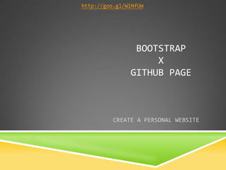 BOOTSTRAP X GITHUB PAGE 
CREATE A PERSONAL WEBSITE 
http://goo.gl/W1NfUW  