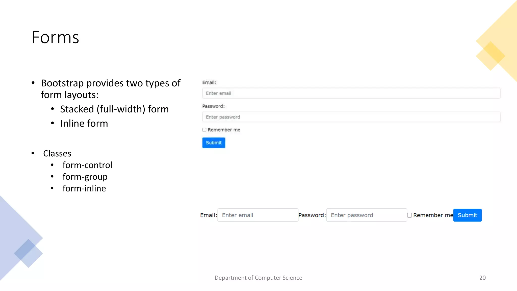 Forms
• Bootstrap provides two types of
form layouts:
• Stacked (full-width) form
• Inline form
Department of Computer Science 20
• Classes
• form-control
• form-group
• form-inline
 