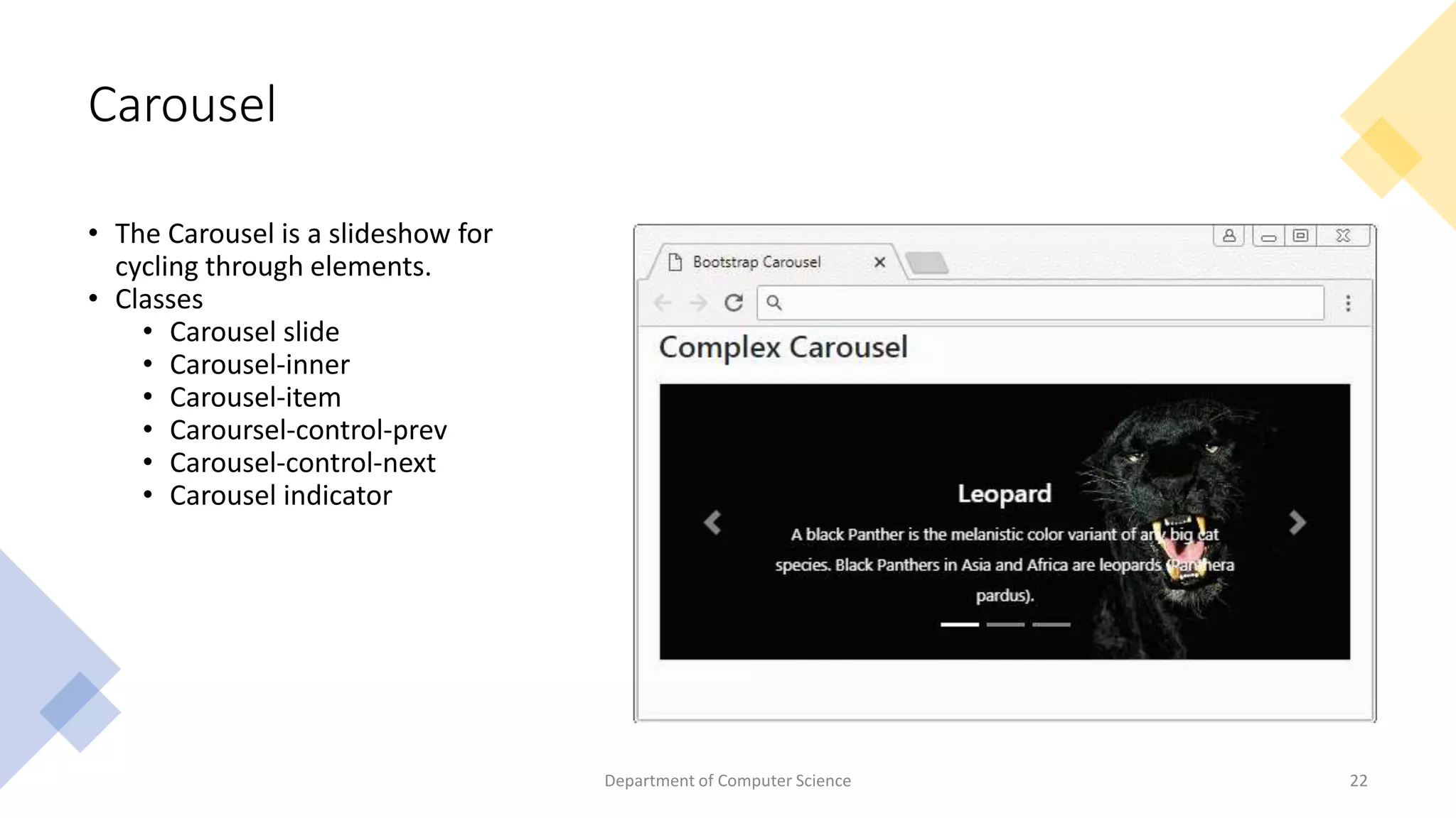 Carousel
• The Carousel is a slideshow for
cycling through elements.
• Classes
• Carousel slide
• Carousel-inner
• Carousel-item
• Caroursel-control-prev
• Carousel-control-next
• Carousel indicator
Department of Computer Science 22
 