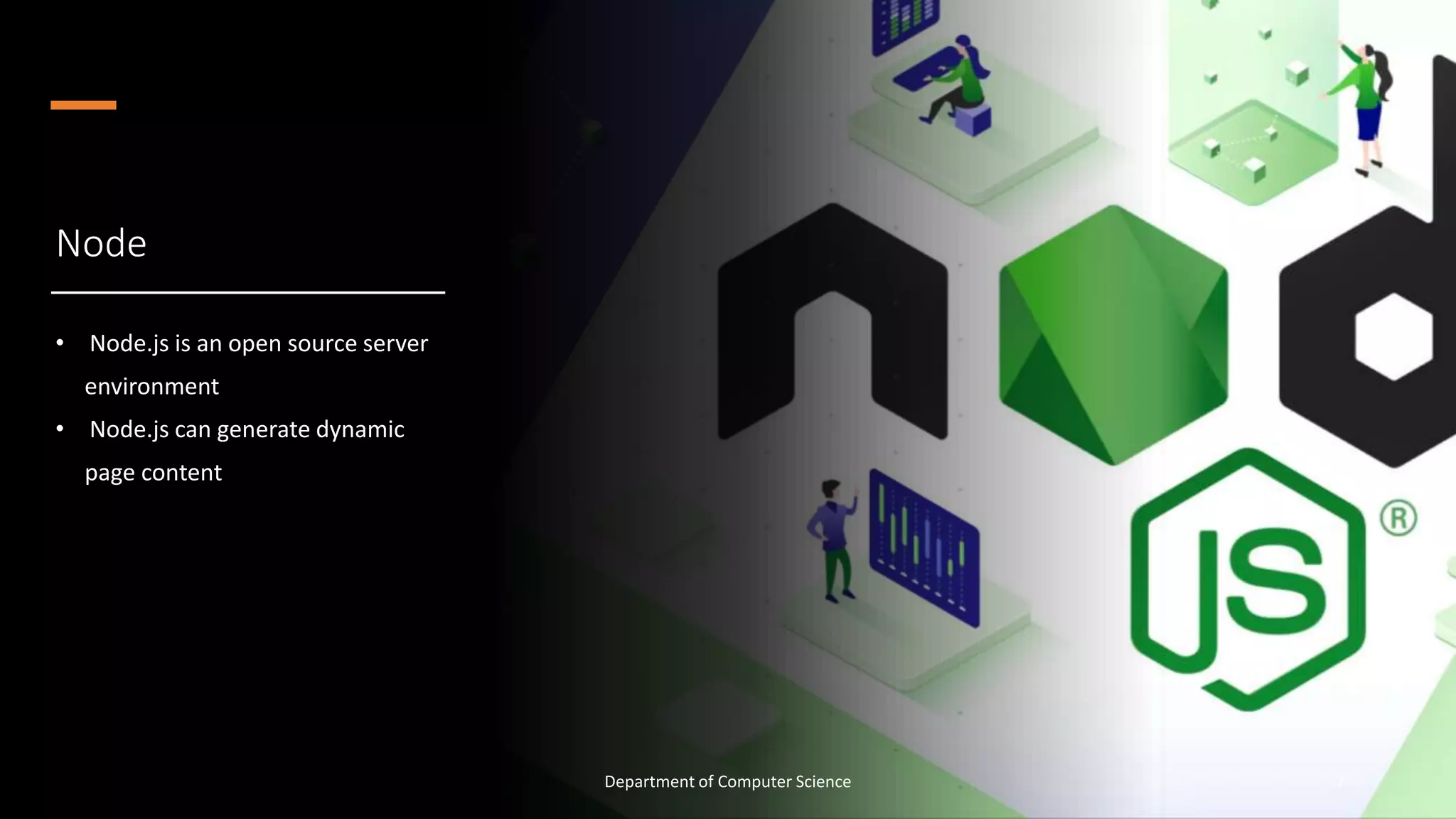 Node
• Node.js is an open source server
environment
• Node.js can generate dynamic
page content
7
Department of Computer Science
 