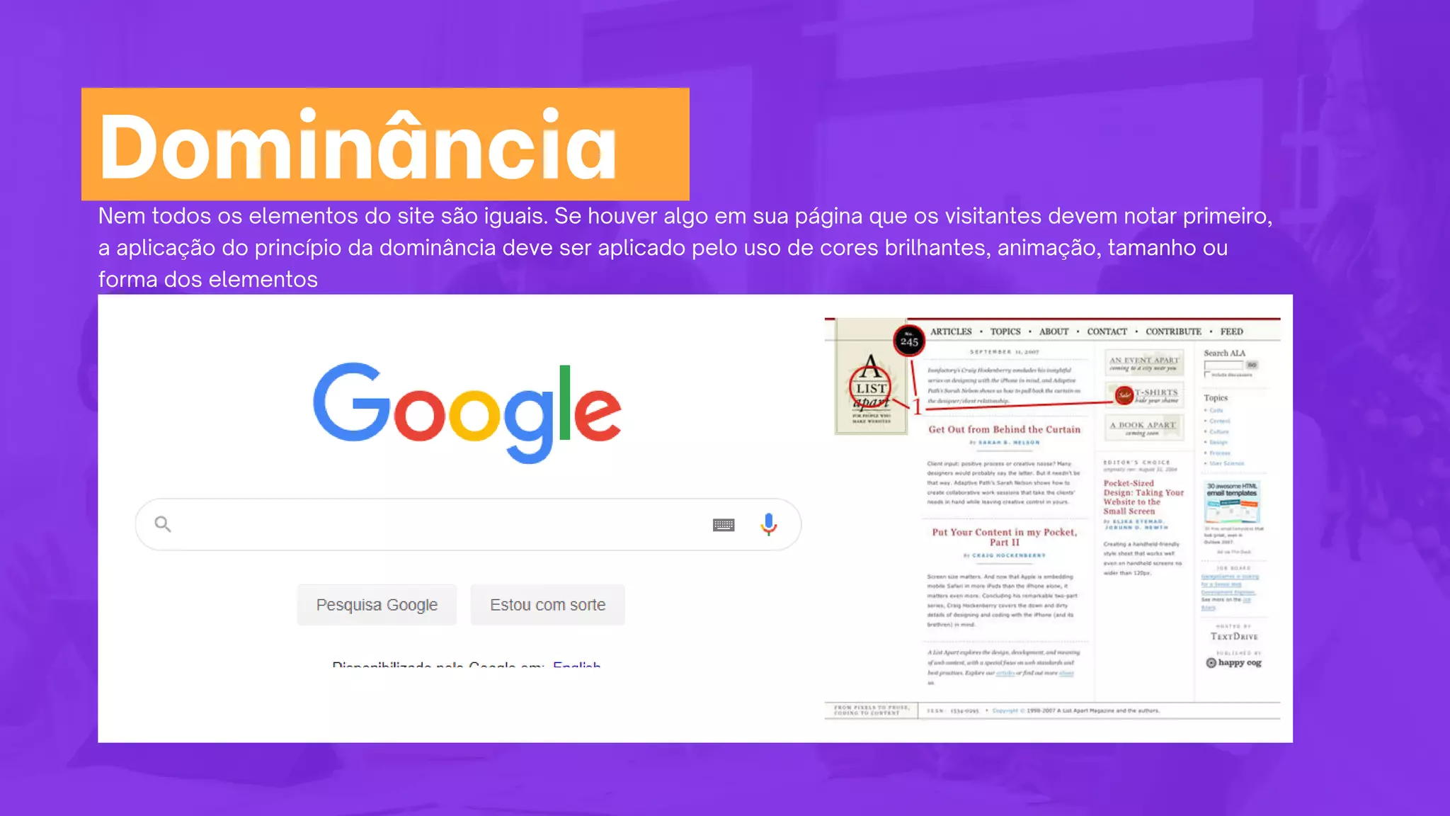Nem todos os elementos do site são iguais. Se houver algo em sua página que os visitantes devem notar primeiro,
a aplicação do princípio da dominância deve ser aplicado pelo uso de cores brilhantes, animação, tamanho ou
forma dos elementos
Dominância
 