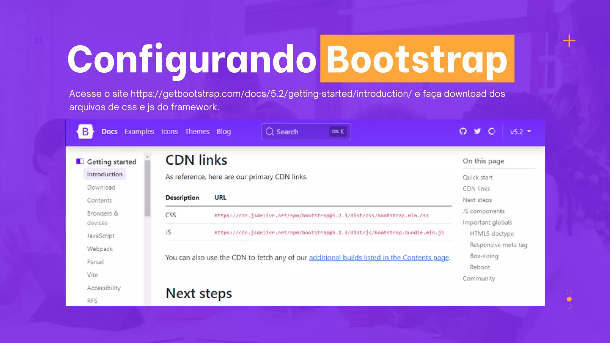 Configurando Bootstrap
11
Acesse o site https://getbootstrap.com/docs/5.2/getting-started/introduction/ e faça download dos
arquivos de css e js do framework.
 