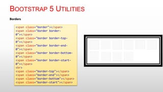 BOOTSTRAP 5 UTILITIES
Borders
<span class="border"></span>
<span class="border border-
0"></span>
<span class="border border-top-
0"></span>
<span class="border border-end-
0"></span>
<span class="border border-bottom-
0"></span>
<span class="border border-start-
0"></span>
<br>
<span class="border-top"></span>
<span class="border-end"></span>
<span class="border-bottom"></span>
<span class="border-start"></span>
 