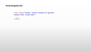 Fixed Navigation Bar
<nav class="navbar navbar-expand-sm bg-dark
navbar-dark fixed-top">
...
</nav>
 