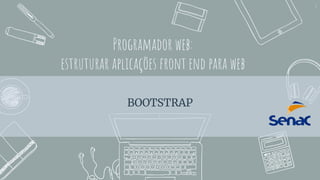 Programador web:
estruturar aplicações front end para web
BOOTSTRAP
1
 