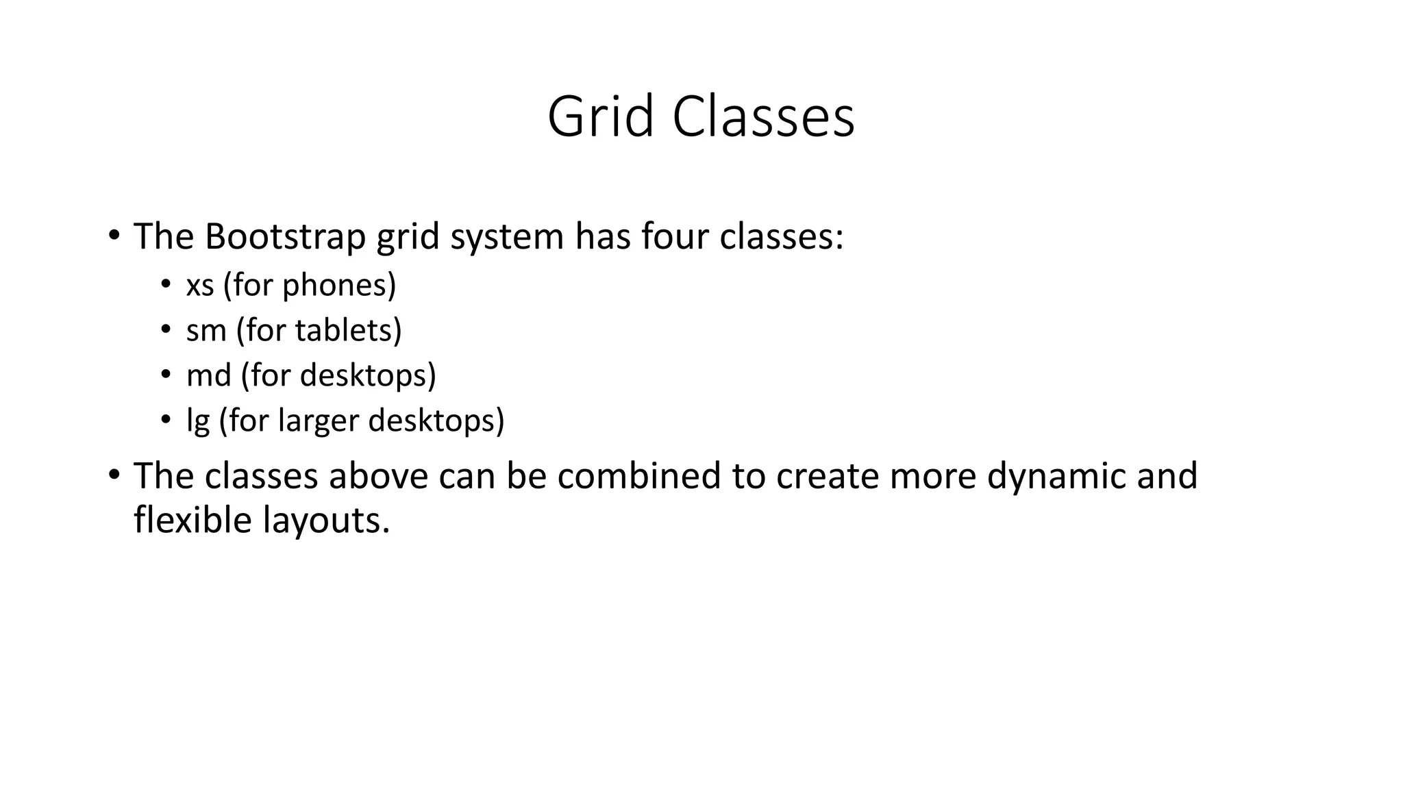 Grid Classes
• The Bootstrap grid system has four classes:
• xs (for phones)
• sm (for tablets)
• md (for desktops)
• lg (for larger desktops)
• The classes above can be combined to create more dynamic and
flexible layouts.
 