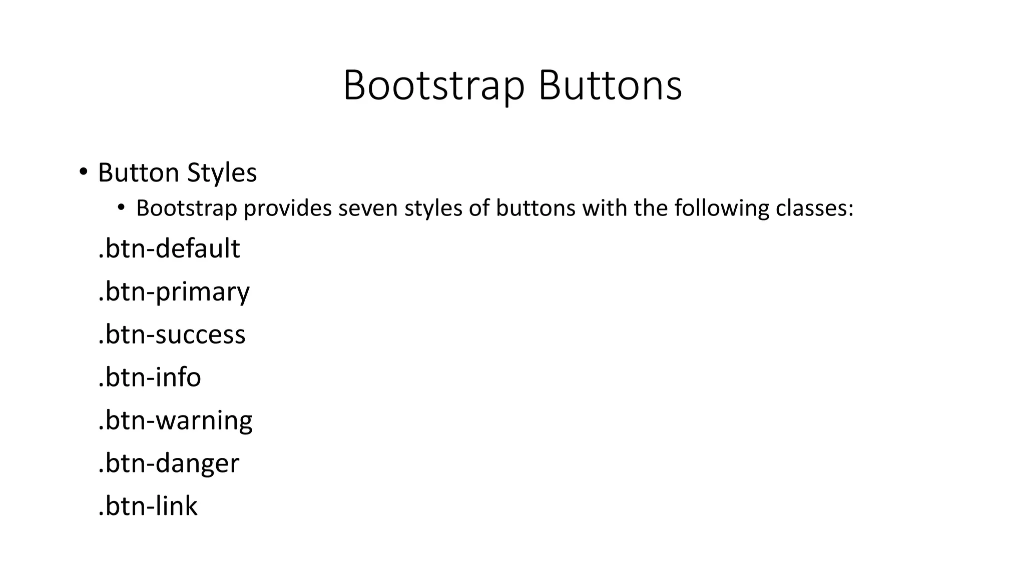Bootstrap Buttons
• Button Styles
• Bootstrap provides seven styles of buttons with the following classes:
.btn-default
.btn-primary
.btn-success
.btn-info
.btn-warning
.btn-danger
.btn-link
 