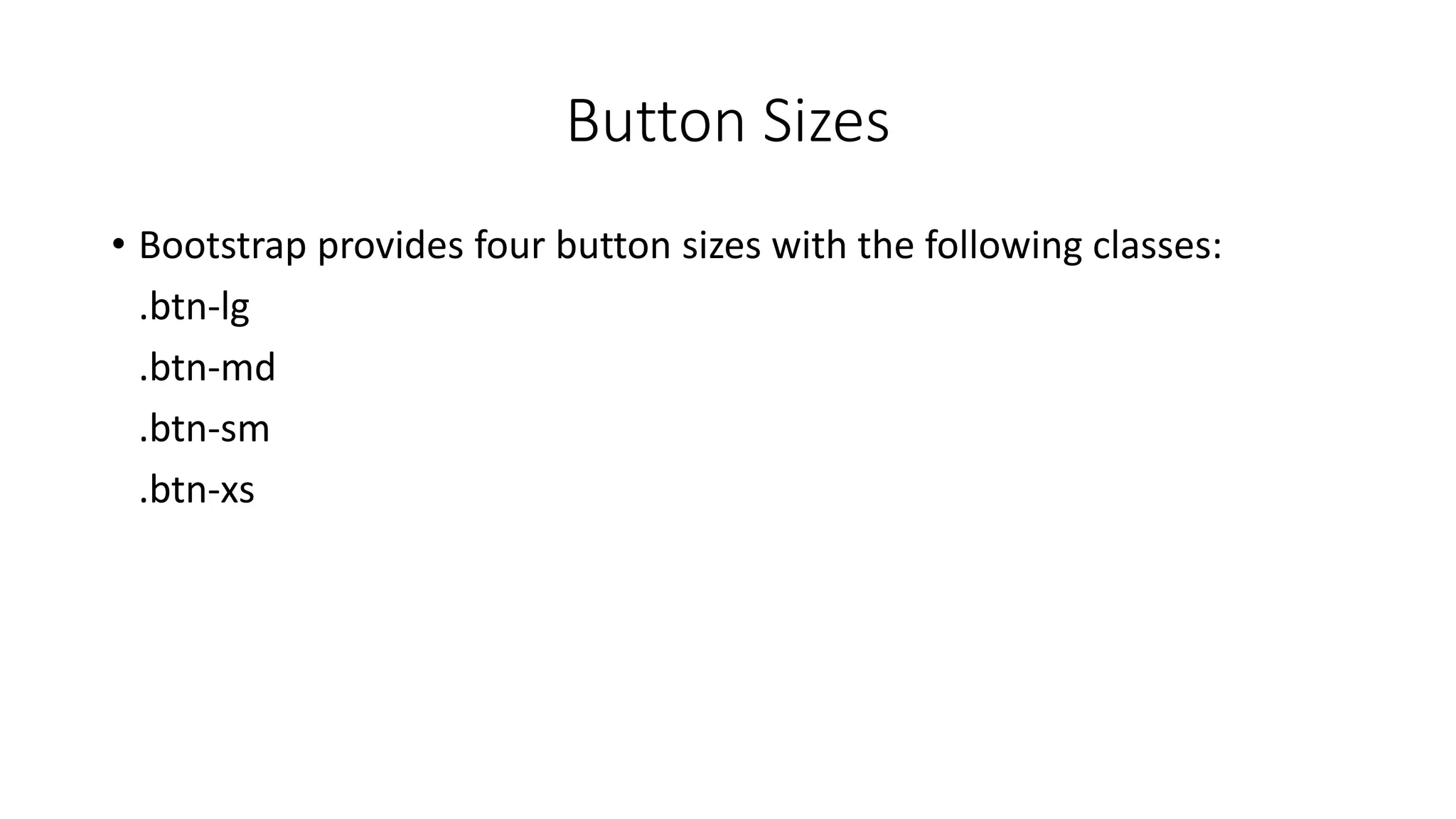 Button Sizes
• Bootstrap provides four button sizes with the following classes:
.btn-lg
.btn-md
.btn-sm
.btn-xs
 