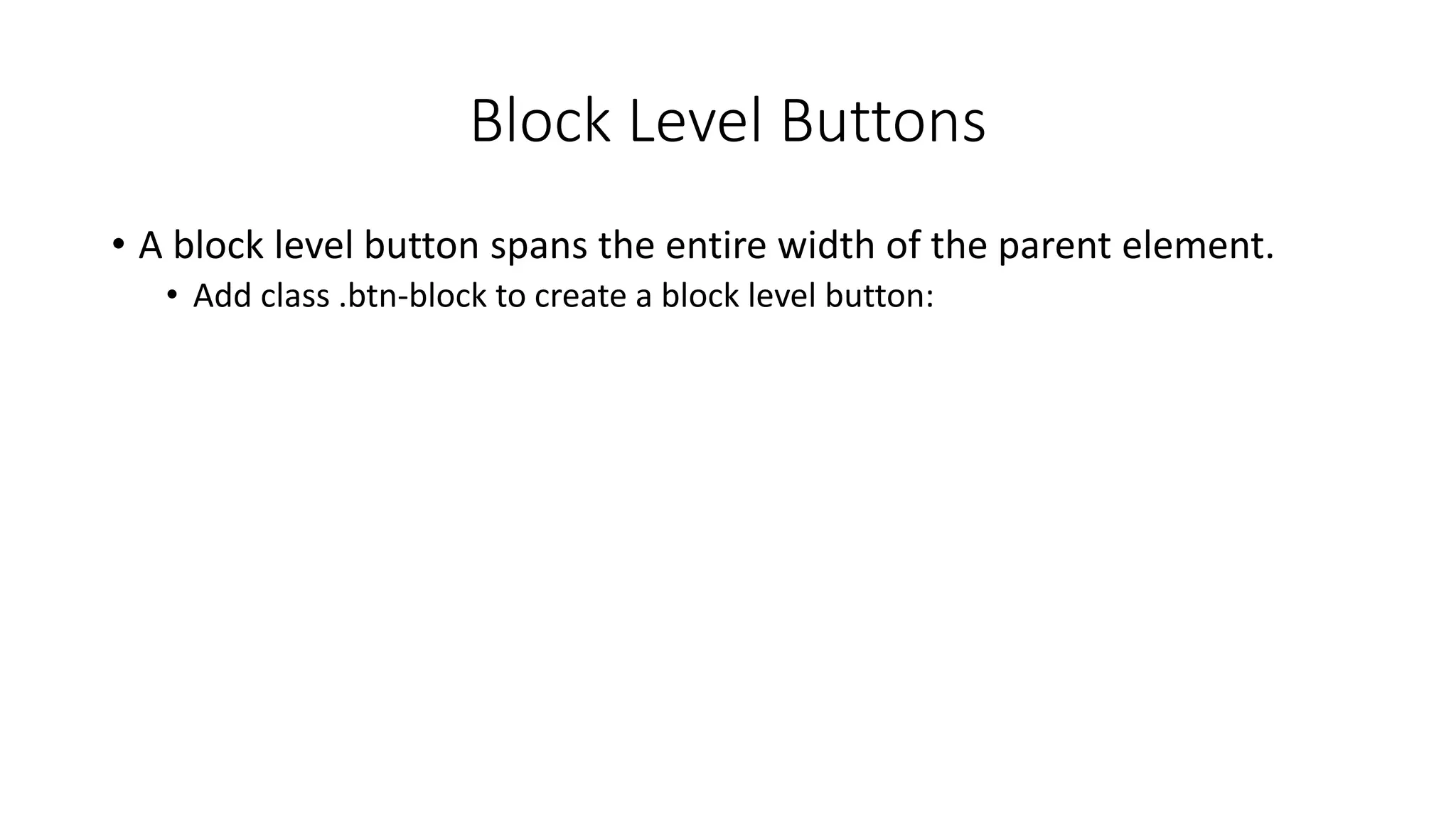 Block Level Buttons
• A block level button spans the entire width of the parent element.
• Add class .btn-block to create a block level button:
 