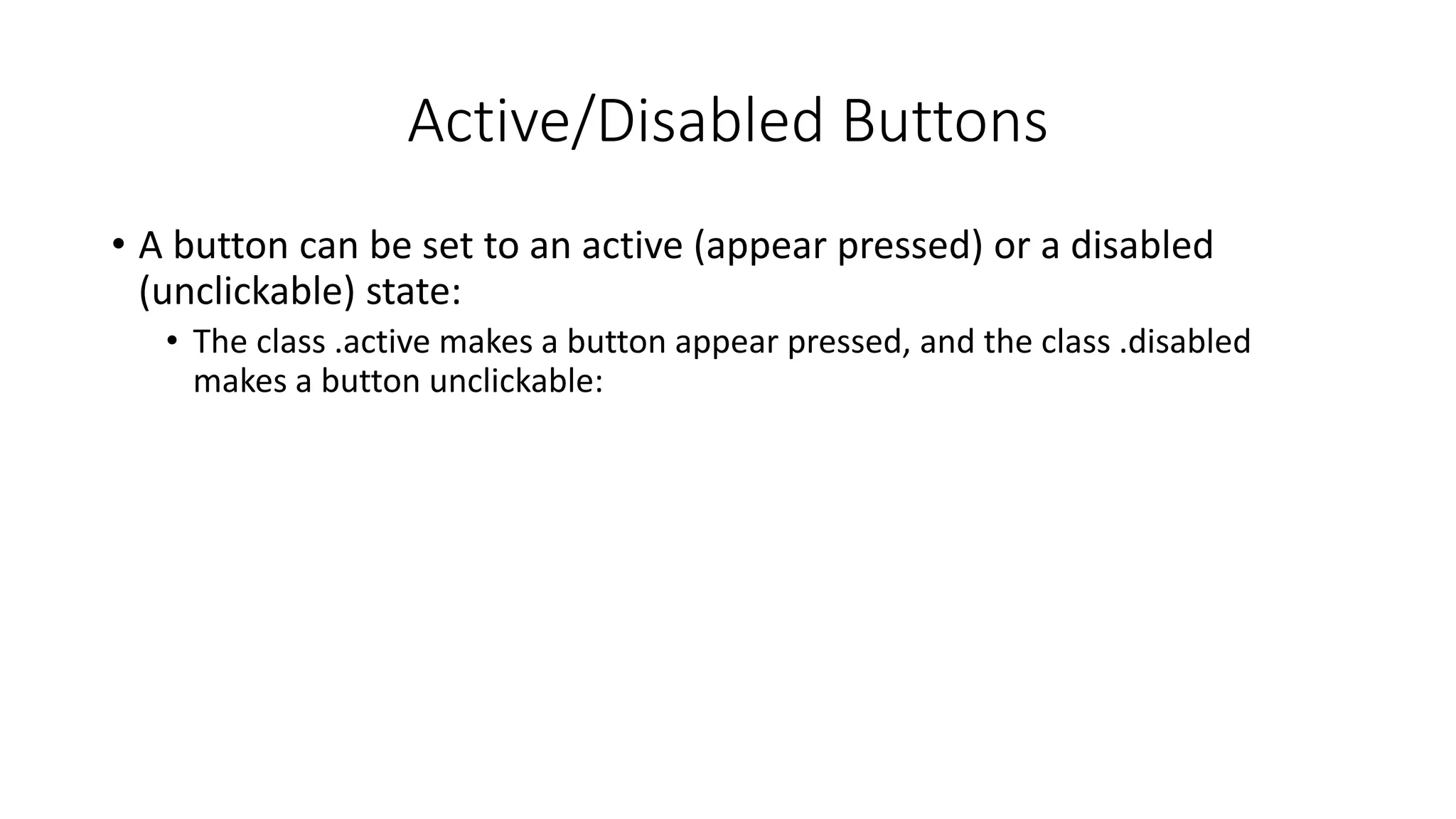 Active/Disabled Buttons
• A button can be set to an active (appear pressed) or a disabled
(unclickable) state:
• The class .active makes a button appear pressed, and the class .disabled
makes a button unclickable:
 