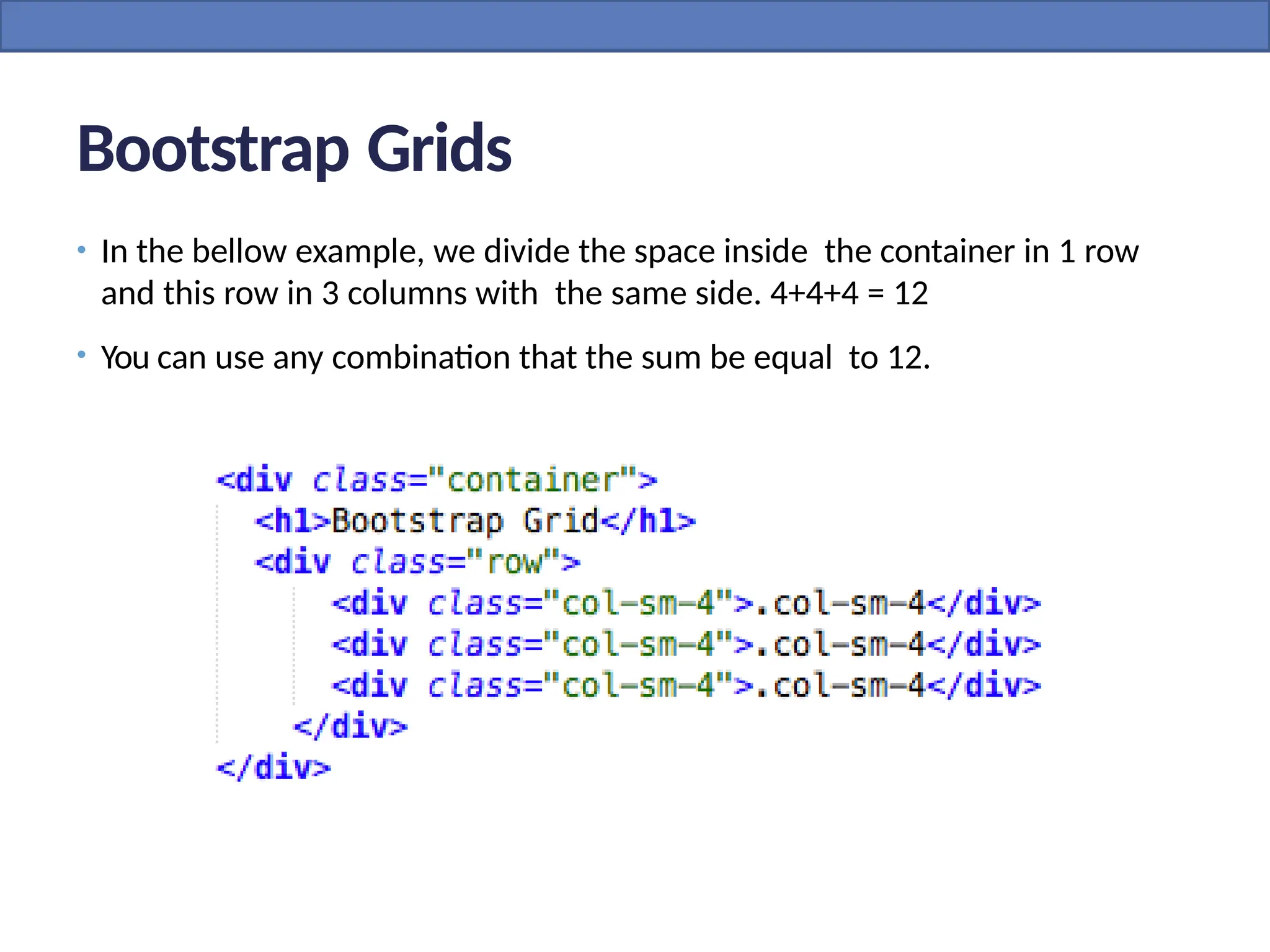 Bootstrap Grids
• In the bellow example, we divide the space inside the container in 1 row
and this row in 3 columns with the same side. 4+4+4 = 12
• You can use any combination that the sum be equal to 12.
 