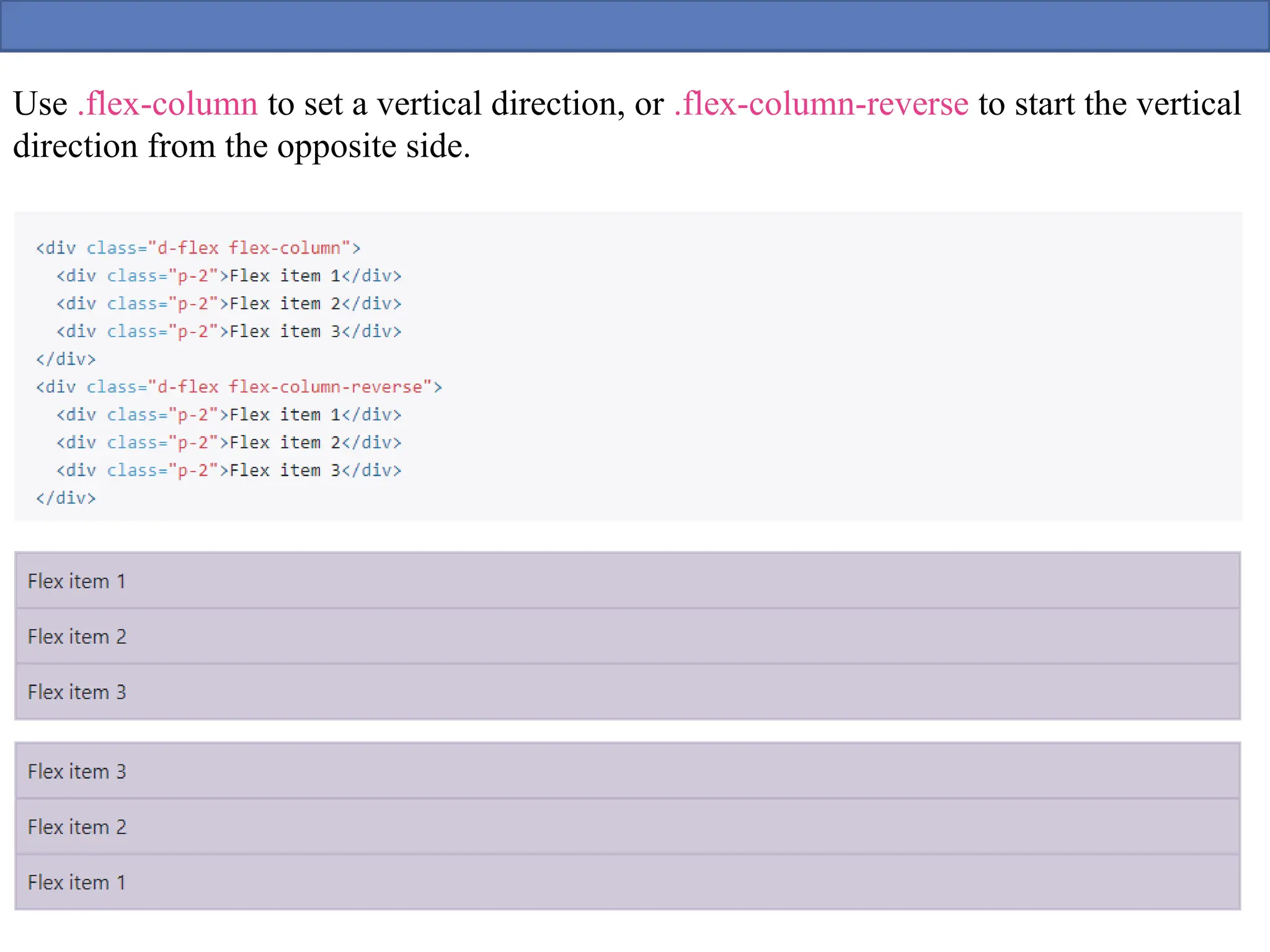 Use .flex-column to set a vertical direction, or .flex-column-reverse to start the vertical
direction from the opposite side.
 