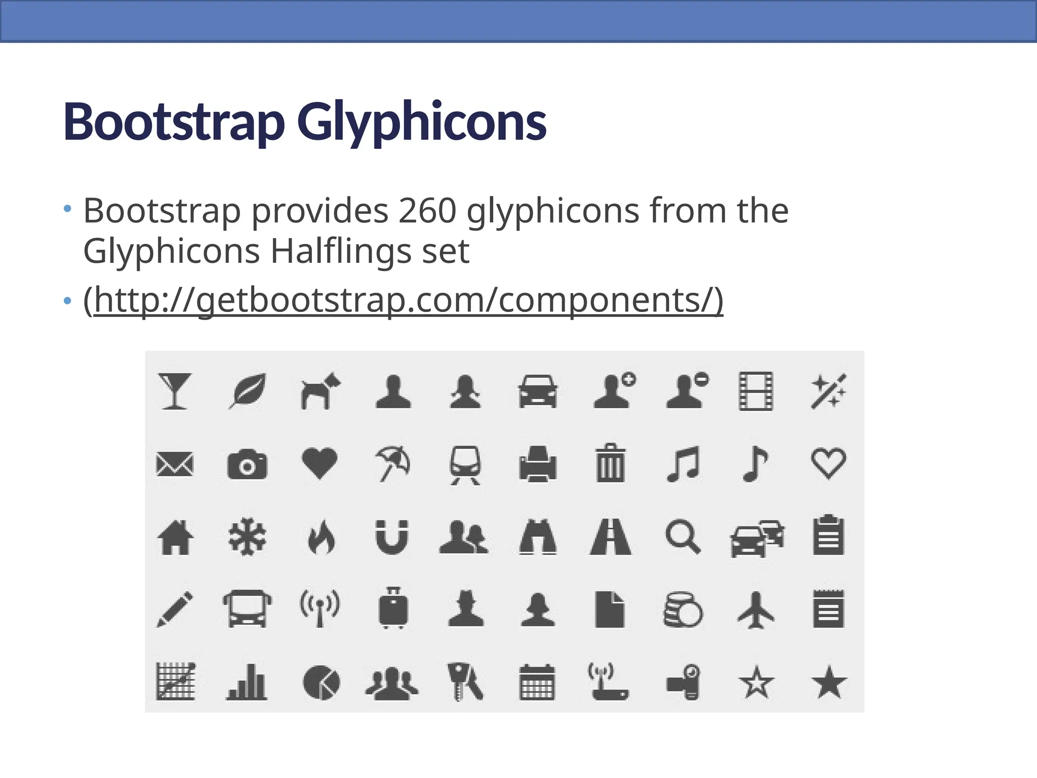 Bootstrap Glyphicons
• Bootstrap provides 260 glyphicons from the
Glyphicons Halflings set
• (http://getbootstrap.com/components/)
 