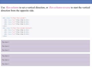 Use .flex-column to set a vertical direction, or .flex-column-reverse to start the vertical
direction from the opposite side.
 